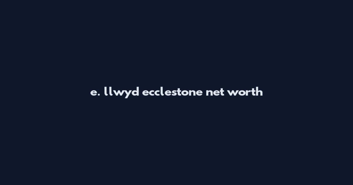 e. llwyd ecclestone net worth