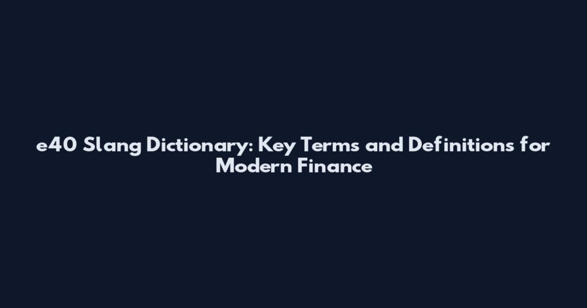 e40 Slang Dictionary: Key Terms and Definitions for Modern Finance