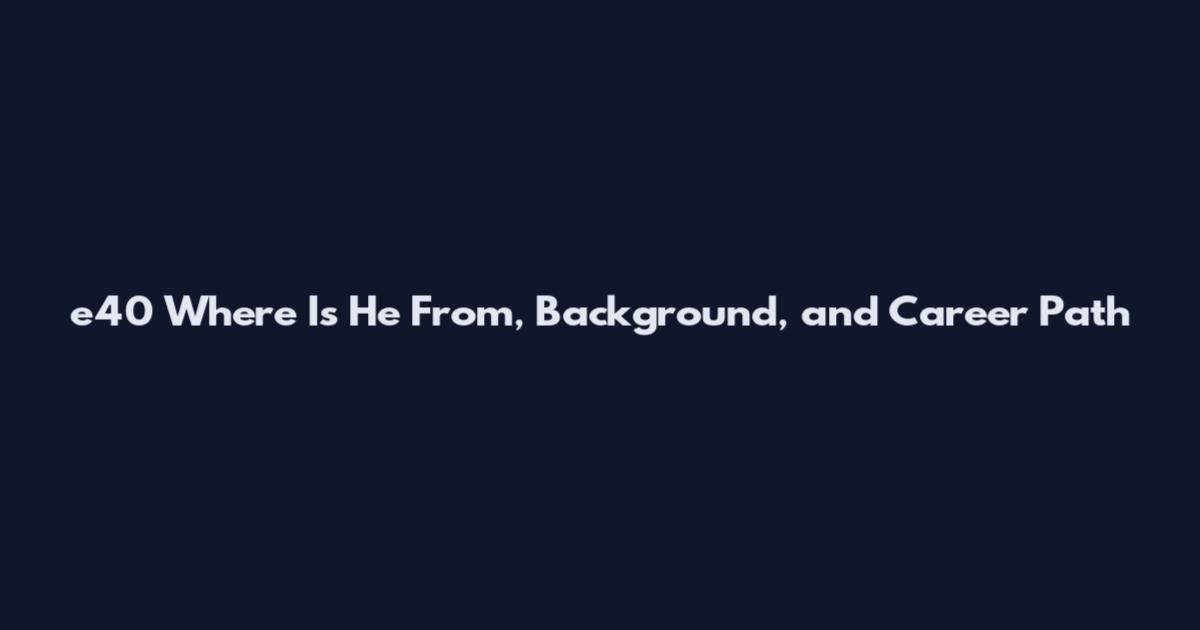 e40 Where Is He From, Background, and Career Path