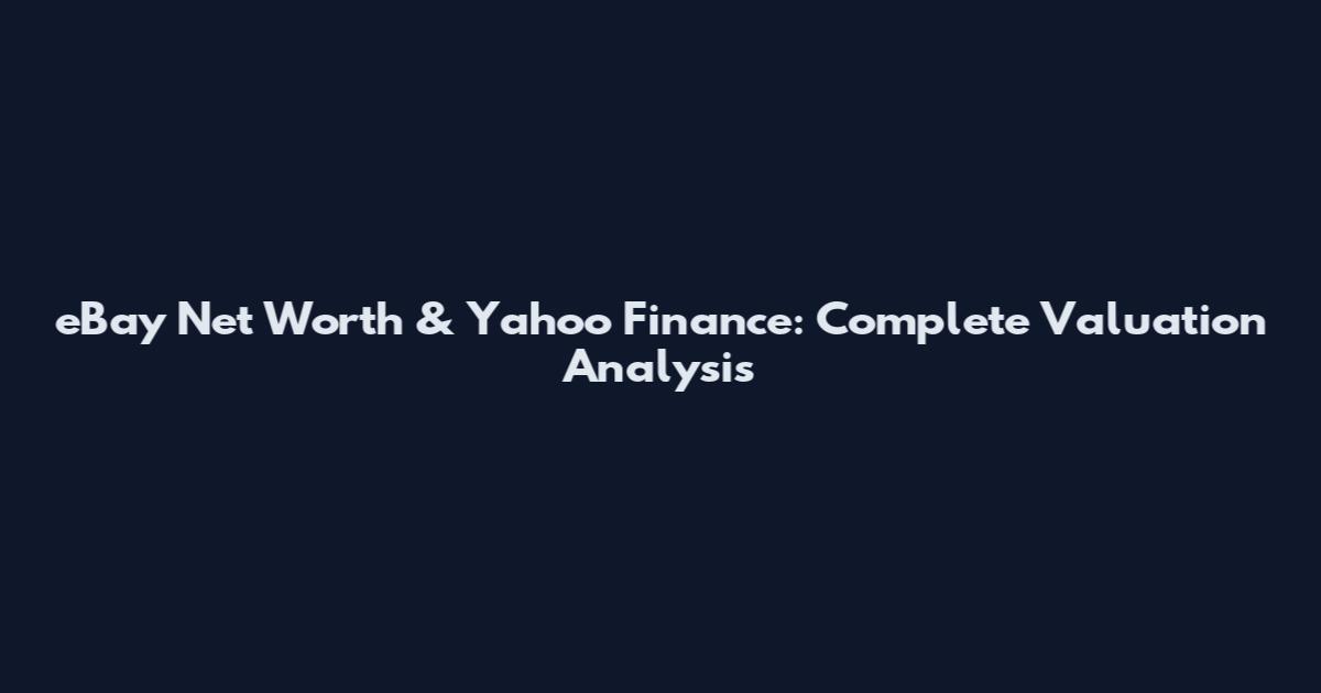 eBay Net Worth & Yahoo Finance: Complete Valuation Analysis