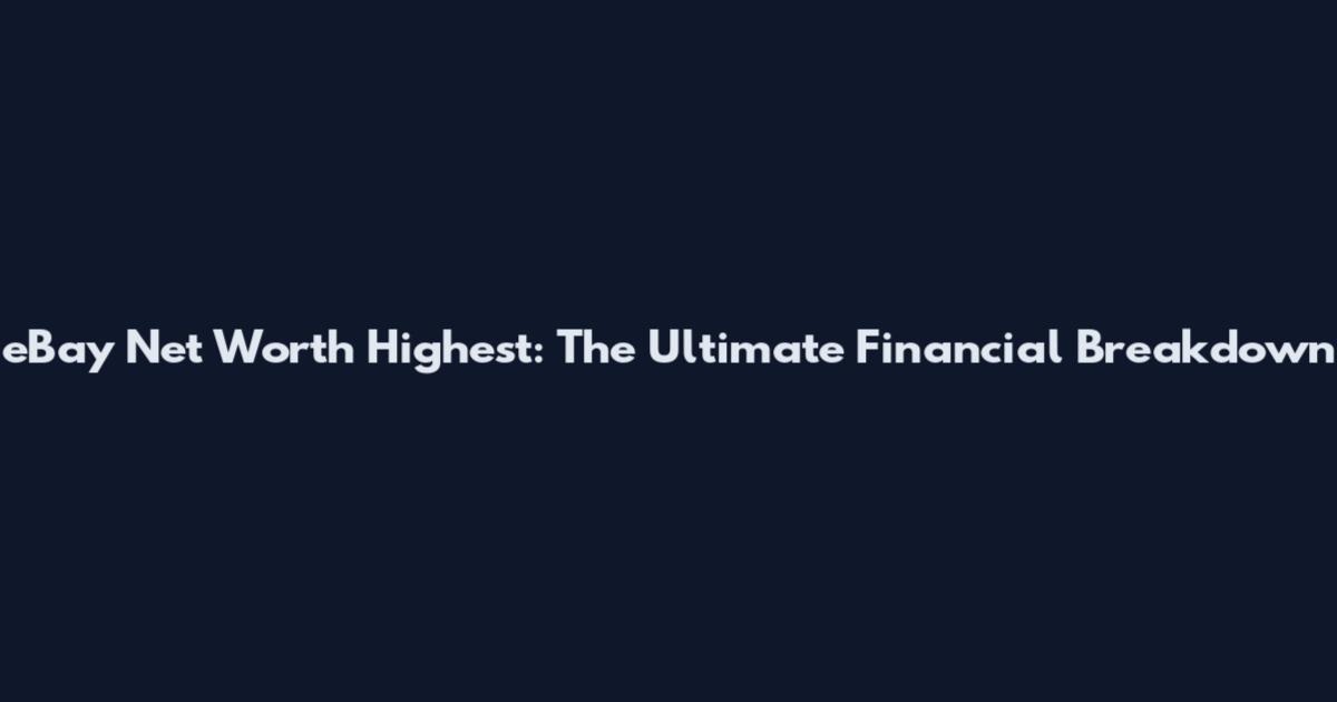 eBay Net Worth Highest: The Ultimate Financial Breakdown