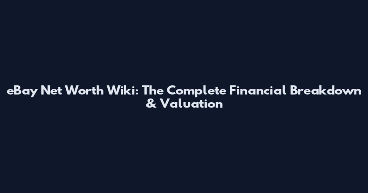 eBay Net Worth Wiki: The Complete Financial Breakdown & Valuation