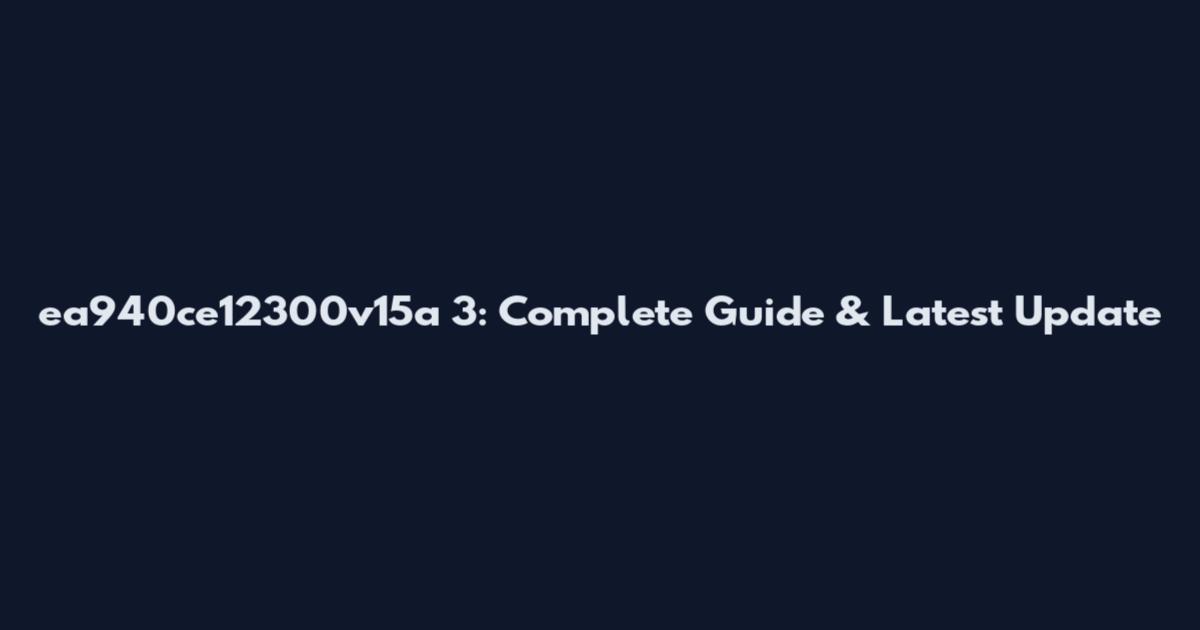 ea940ce12300v15a 3: Complete Guide & Latest Update