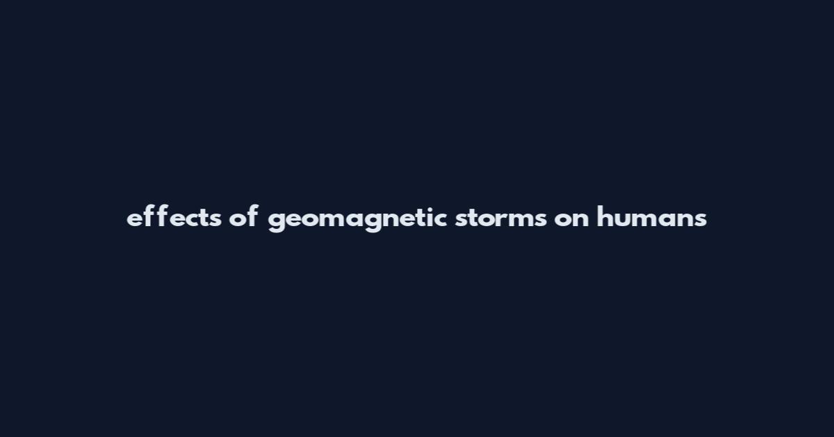 effects of geomagnetic storms on humans