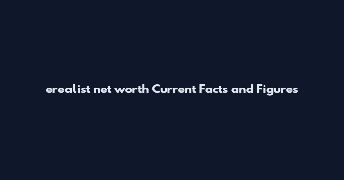 erealist net worth Current Facts and Figures