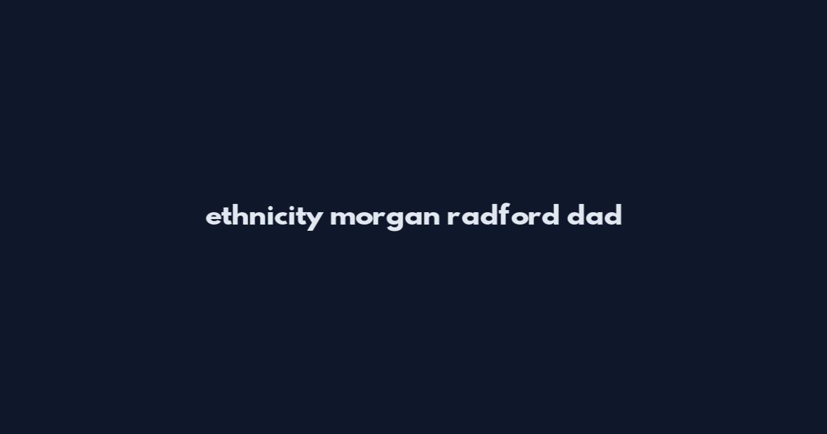ethnicity morgan radford dad