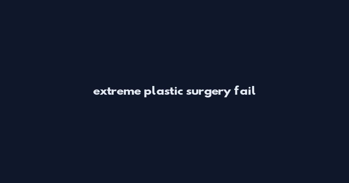 extreme plastic surgery fail