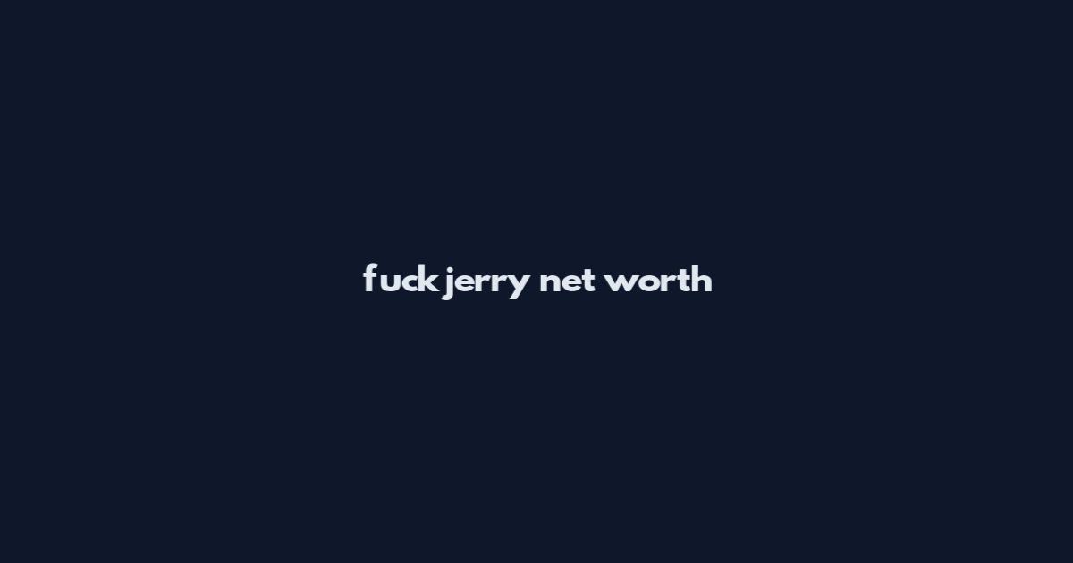 fuckjerry net worth
