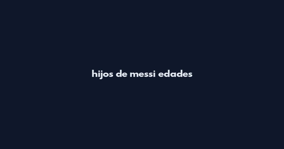 hijos de messi edades