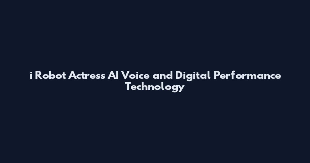 i Robot Actress AI Voice and Digital Performance Technology