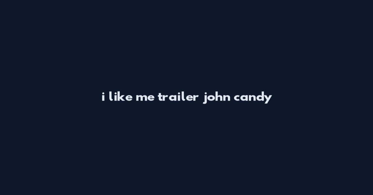 i like me trailer john candy