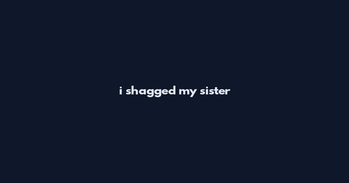 i shagged my sister