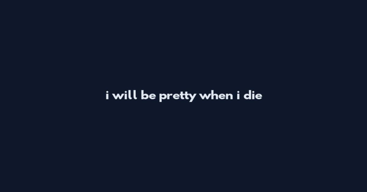 i will be pretty when i die