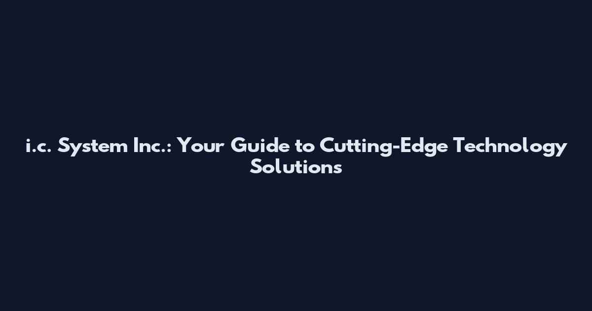 i.c. System Inc.: Your Guide to Cutting-Edge Technology Solutions
