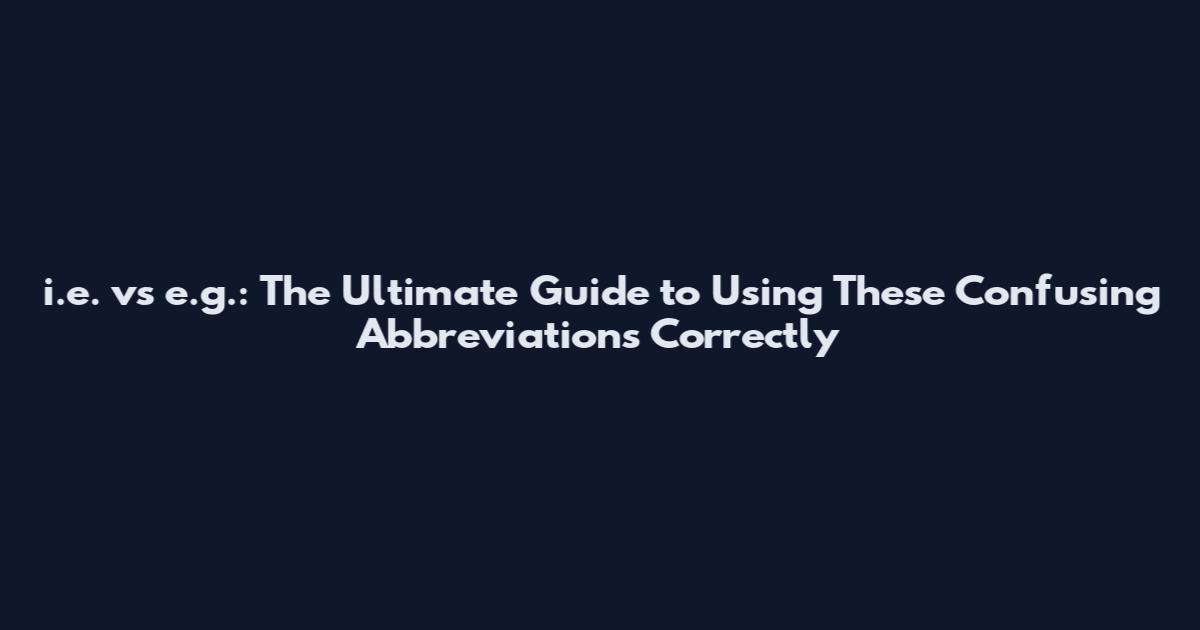 i.e. vs e.g.: The Ultimate Guide to Using These Confusing Abbreviations Correctly