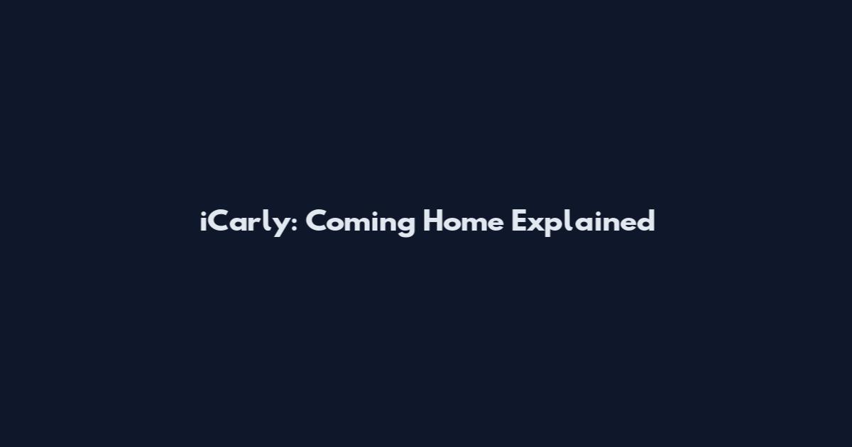 iCarly: Coming Home Explained