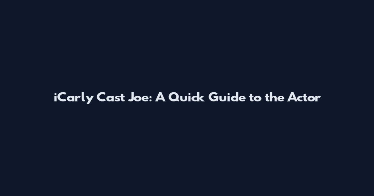 iCarly Cast Joe: A Quick Guide to the Actor