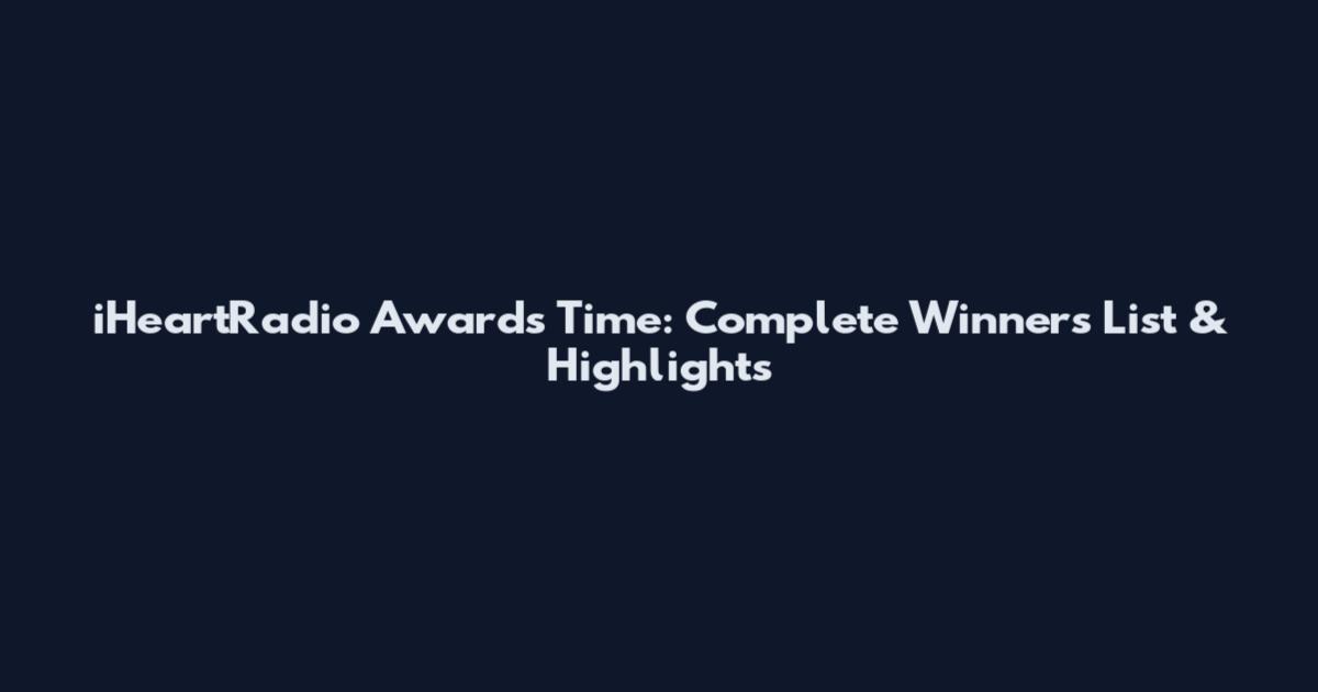 iHeartRadio Awards Time: Complete Winners List & Highlights