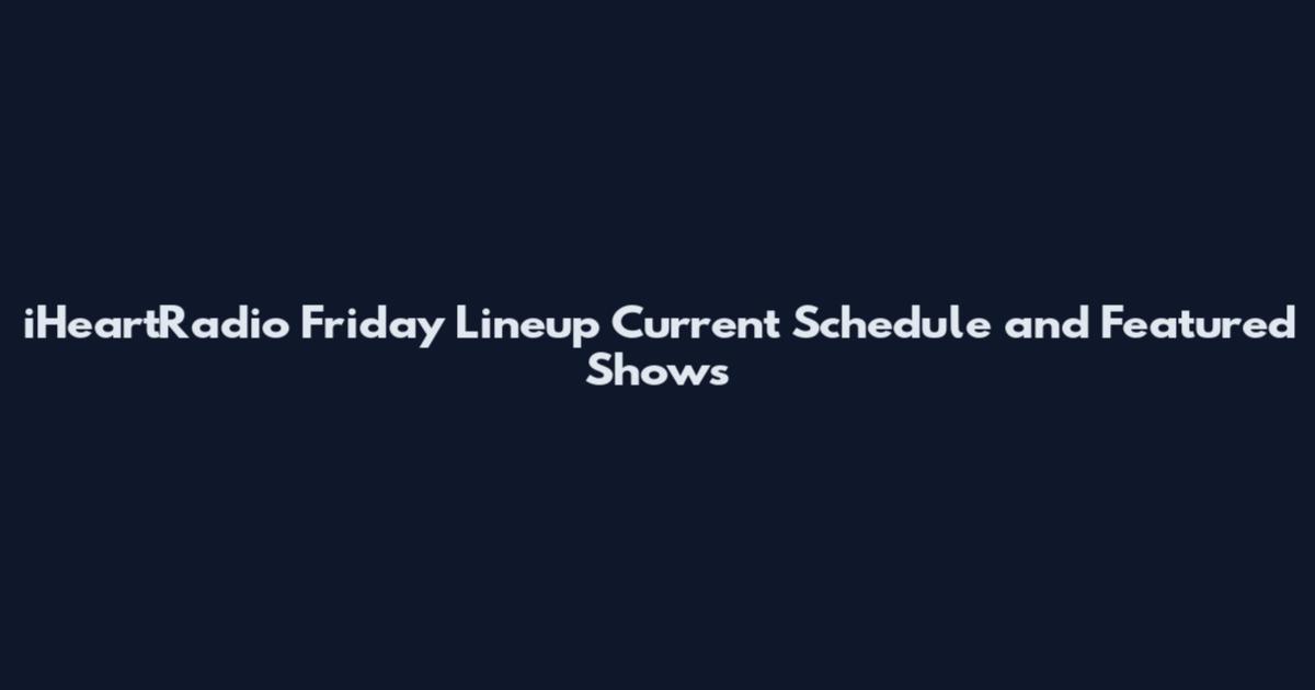 iHeartRadio Friday Lineup Current Schedule and Featured Shows
