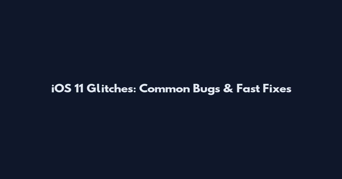 iOS 11 Glitches: Common Bugs & Fast Fixes