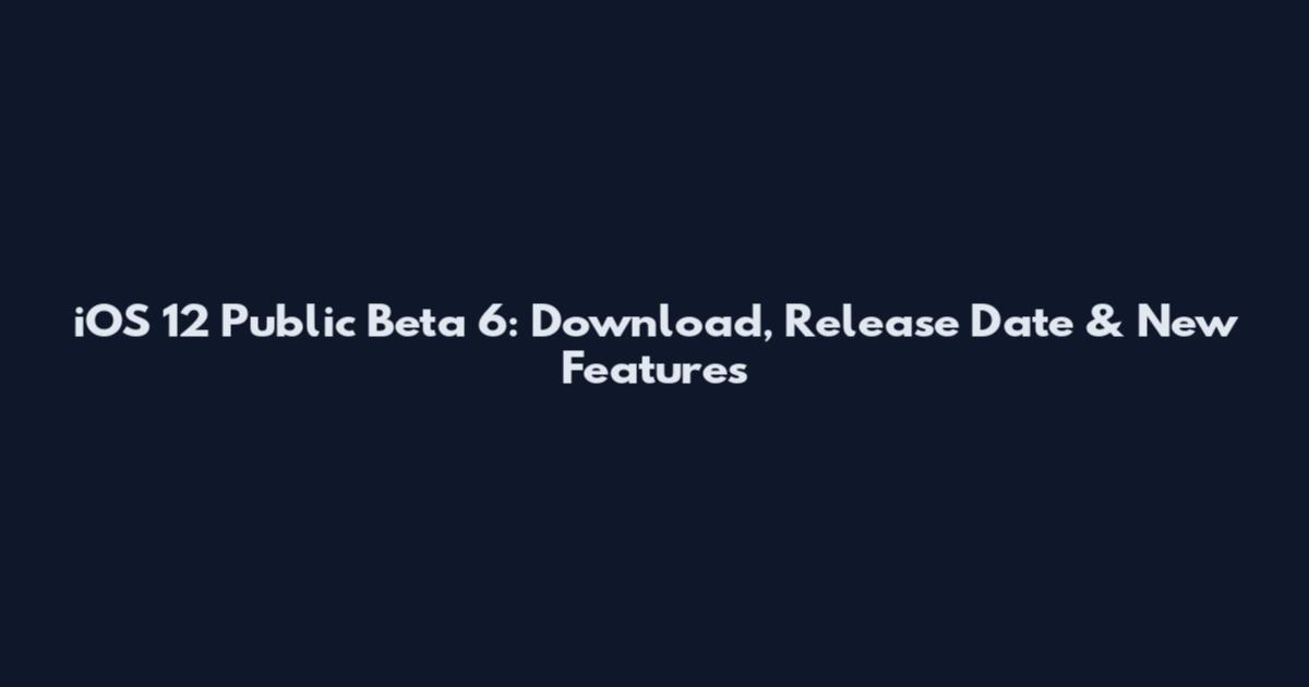 iOS 12 Public Beta 6: Download, Release Date & New Features