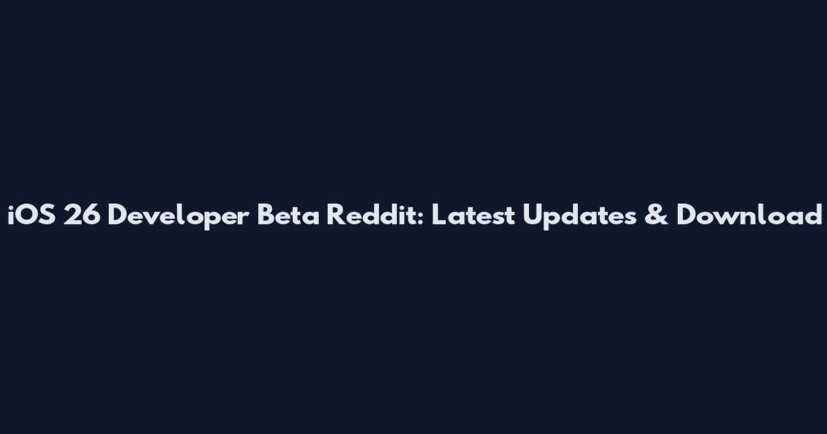 iOS 26 Developer Beta Reddit: Latest Updates & Download