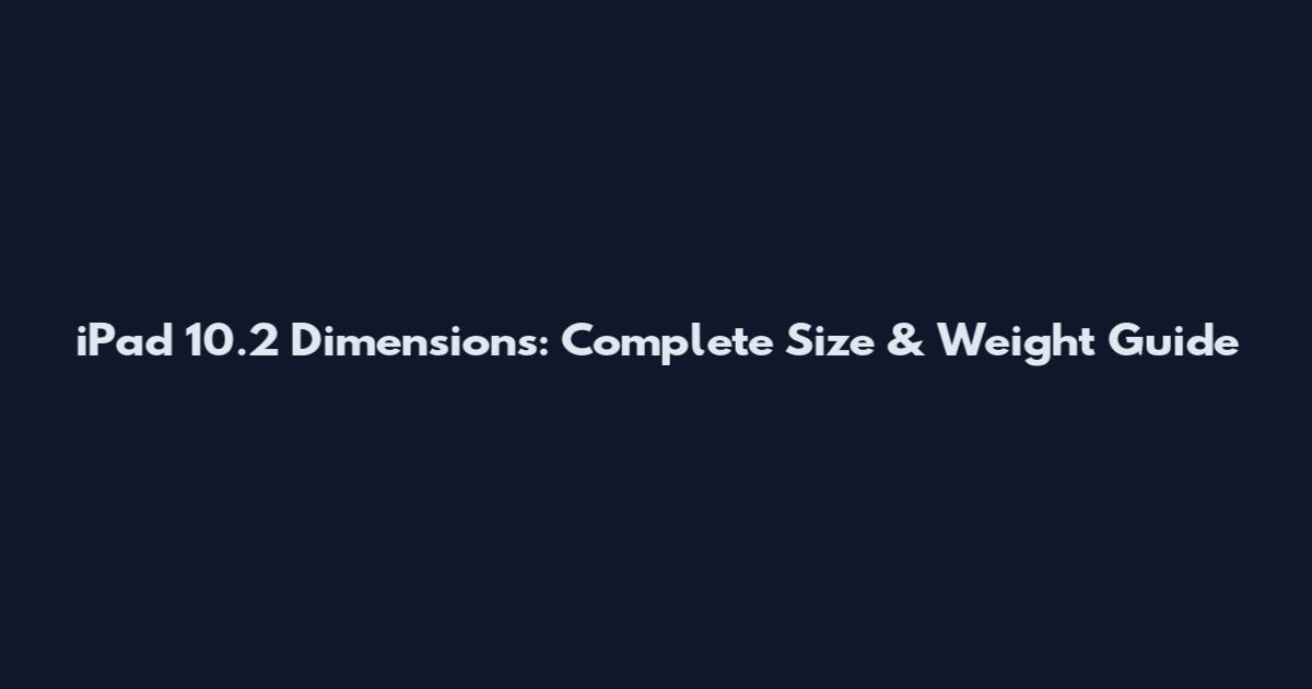 iPad 10.2 Dimensions: Complete Size & Weight Guide