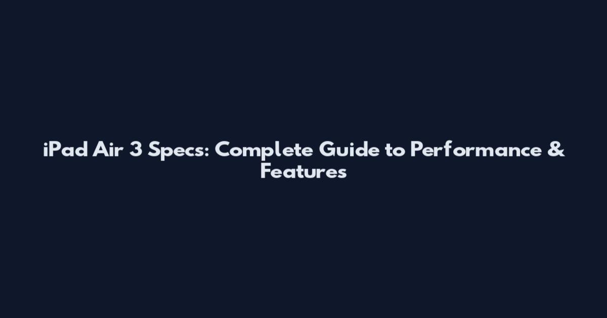 iPad Air 3 Specs: Complete Guide to Performance & Features