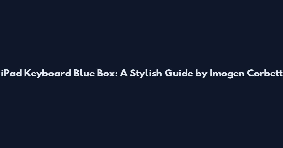 iPad Keyboard Blue Box: A Stylish Guide by Imogen Corbett