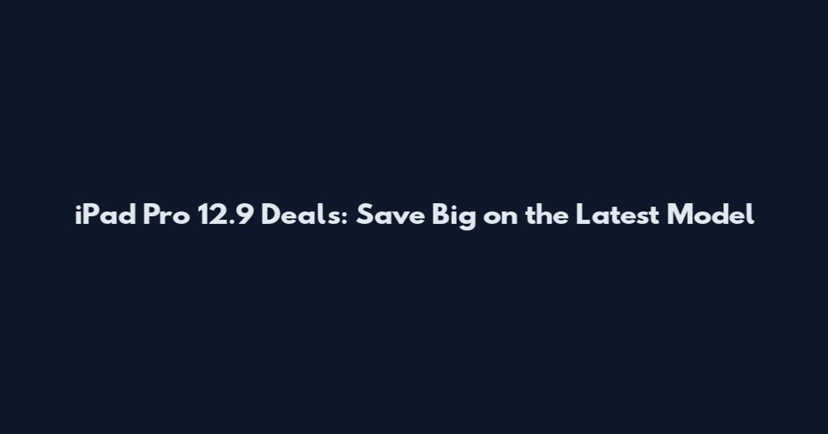 iPad Pro 12.9 Deals: Save Big on the Latest Model