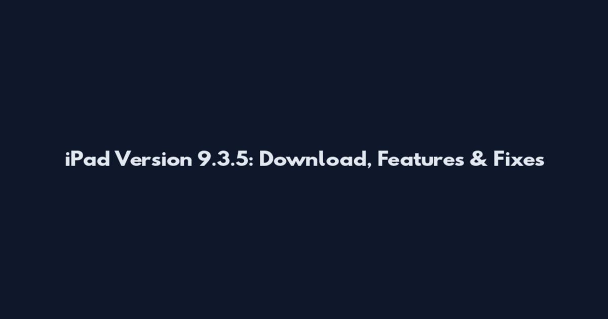 iPad Version 9.3.5: Download, Features & Fixes