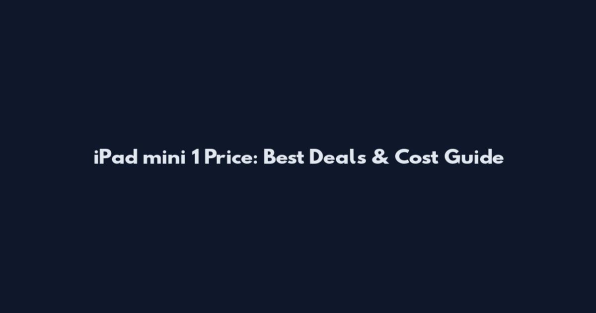 iPad mini 1 Price: Best Deals & Cost Guide