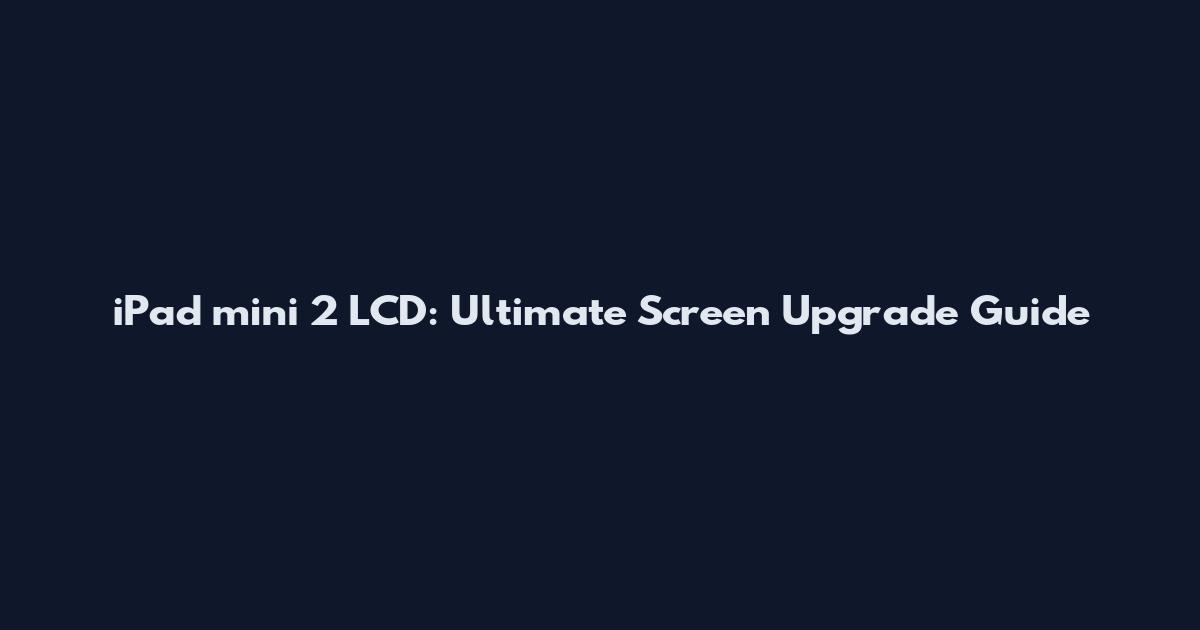 iPad mini 2 LCD: Ultimate Screen Upgrade Guide