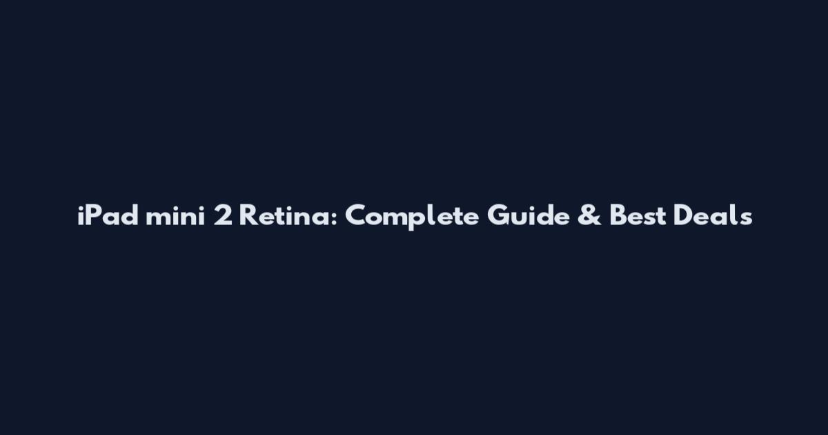 iPad mini 2 Retina: Complete Guide & Best Deals