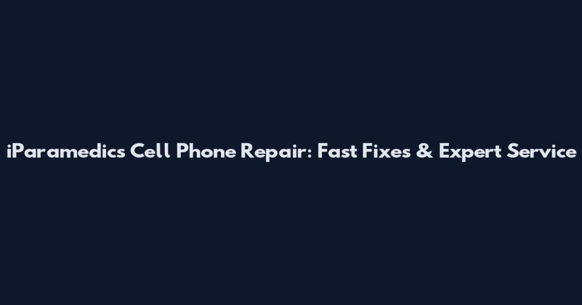 iParamedics Cell Phone Repair: Fast Fixes & Expert Service