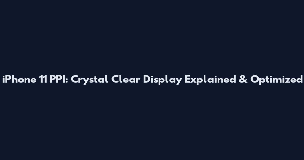 iPhone 11 PPI: Crystal Clear Display Explained & Optimized