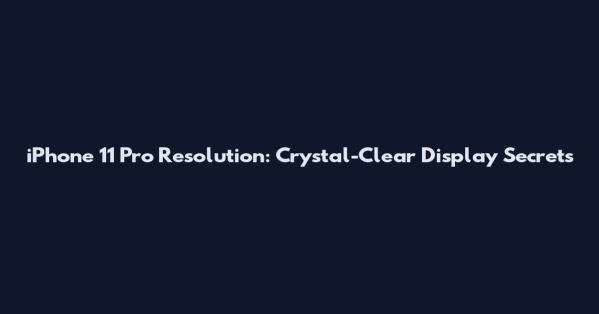 iPhone 11 Pro Resolution: Crystal-Clear Display Secrets