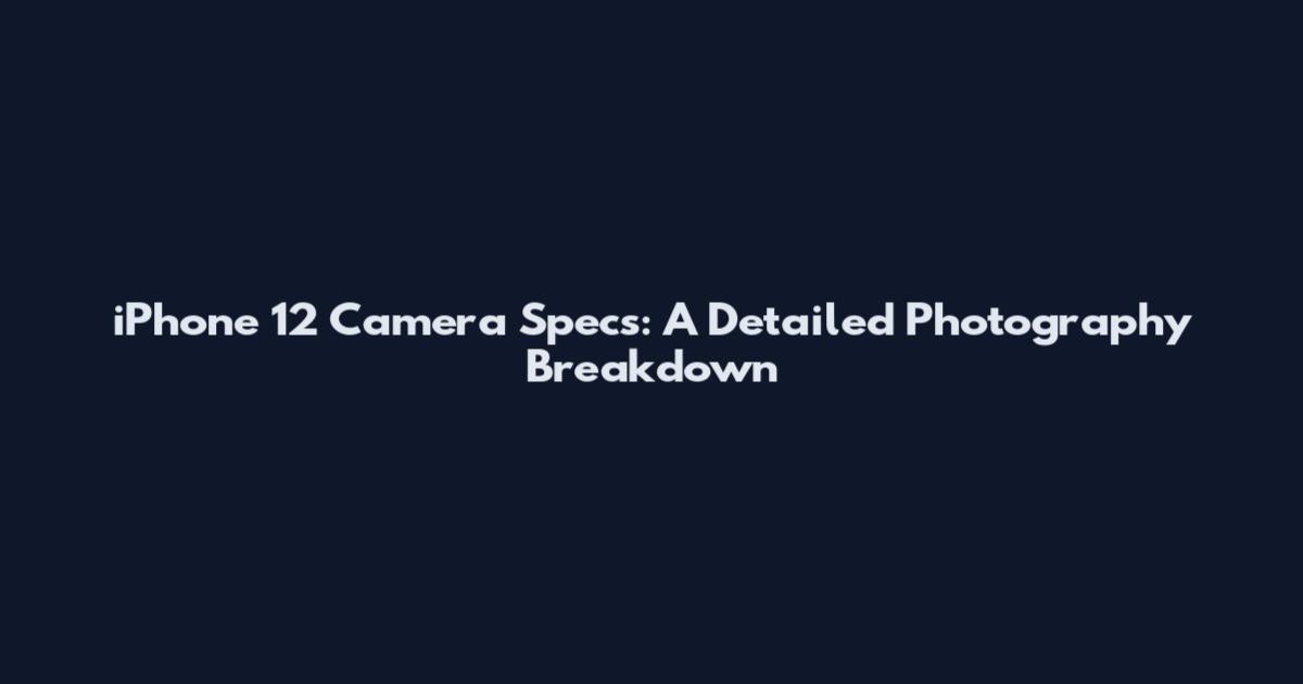 iPhone 12 Camera Specs: A Detailed Photography Breakdown