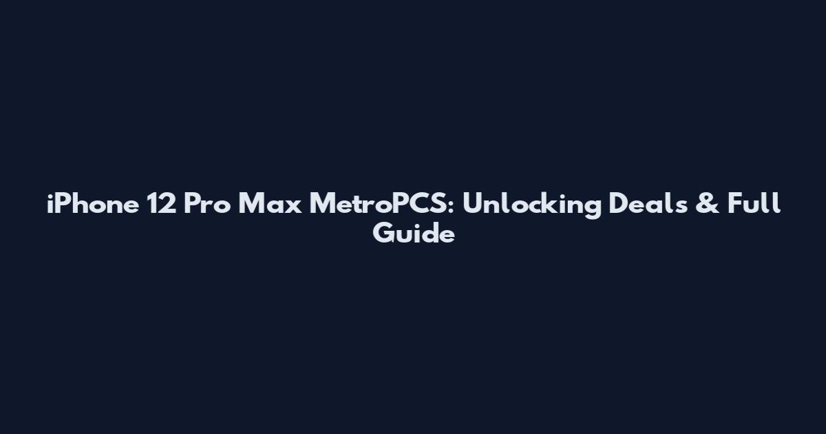 iPhone 12 Pro Max MetroPCS: Unlocking Deals & Full Guide