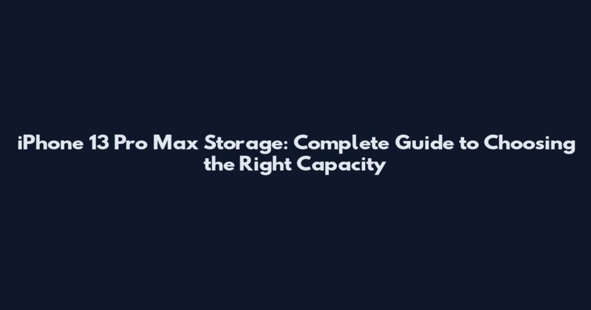 iPhone 13 Pro Max Storage: Complete Guide to Choosing the Right Capacity