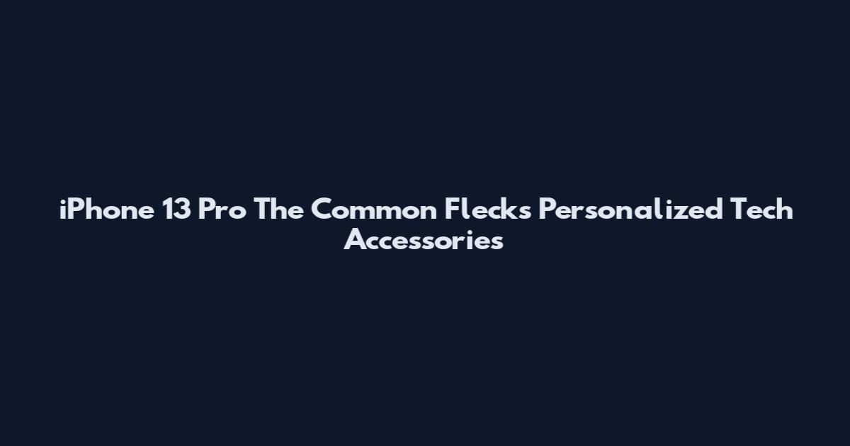 iPhone 13 Pro The Common Flecks Personalized Tech Accessories