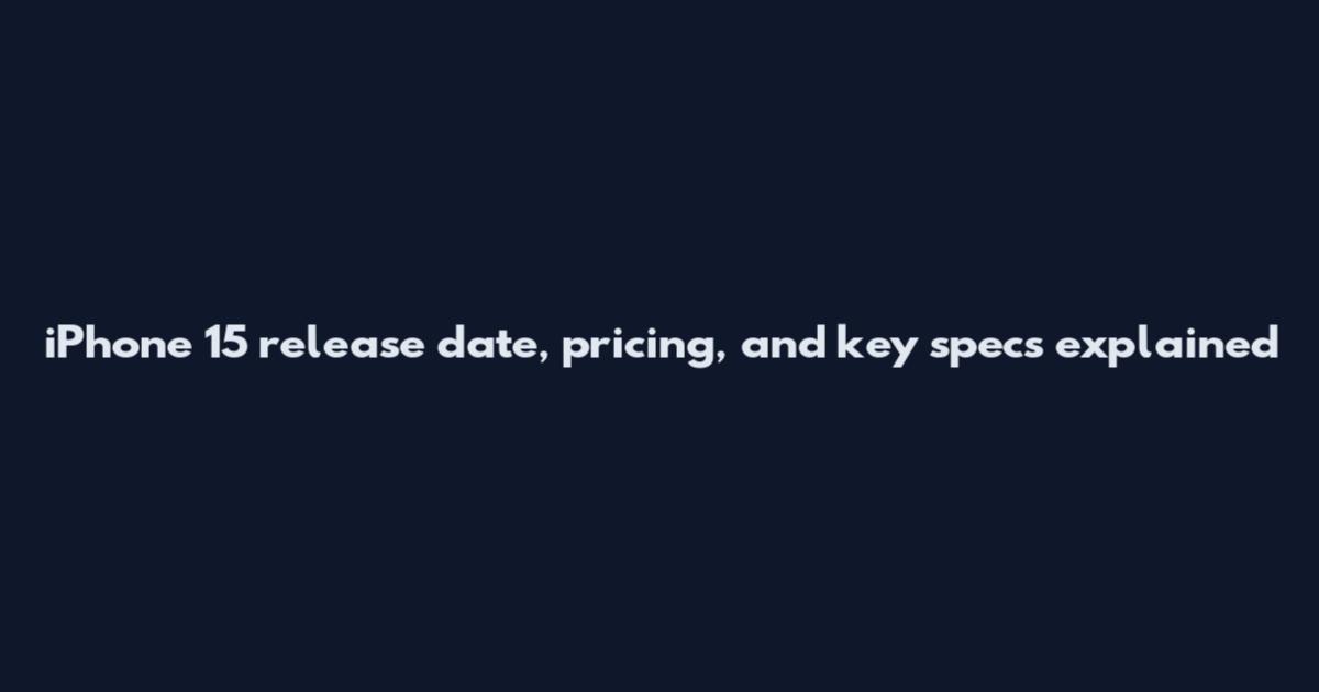 iPhone 15 release date, pricing, and key specs explained