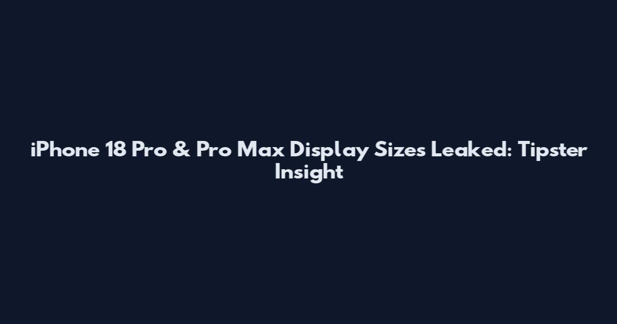 iPhone 18 Pro & Pro Max Display Sizes Leaked: Tipster Insight