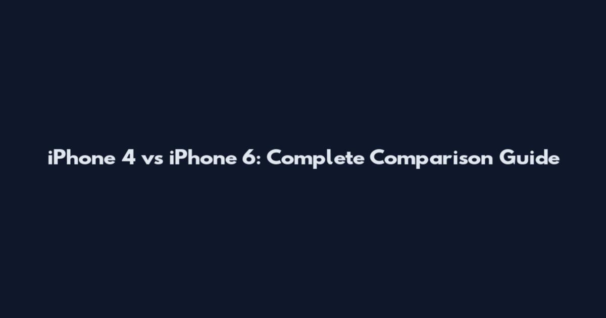 iPhone 4 vs iPhone 6: Complete Comparison Guide