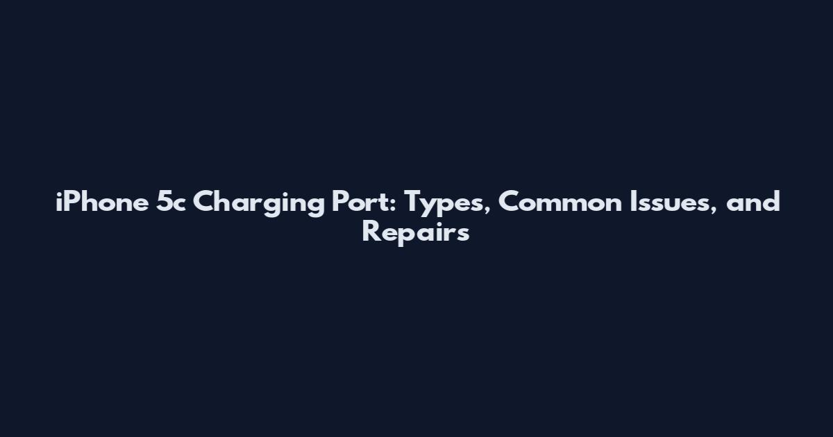 iPhone 5c Charging Port: Types, Common Issues, and Repairs