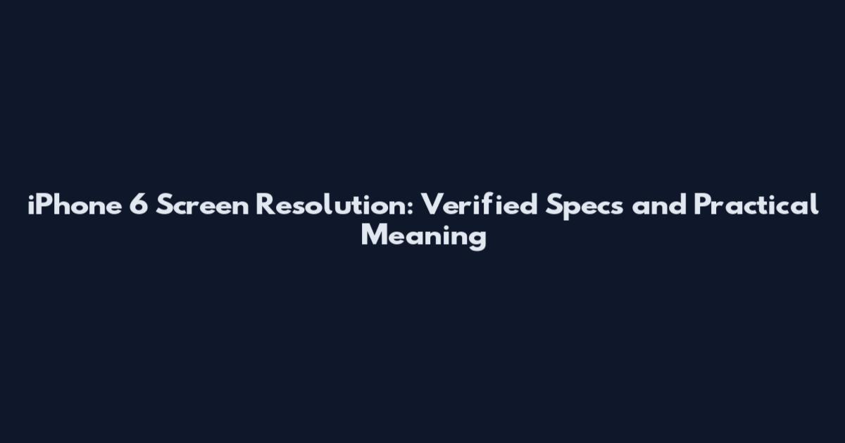 iPhone 6 Screen Resolution: Verified Specs and Practical Meaning