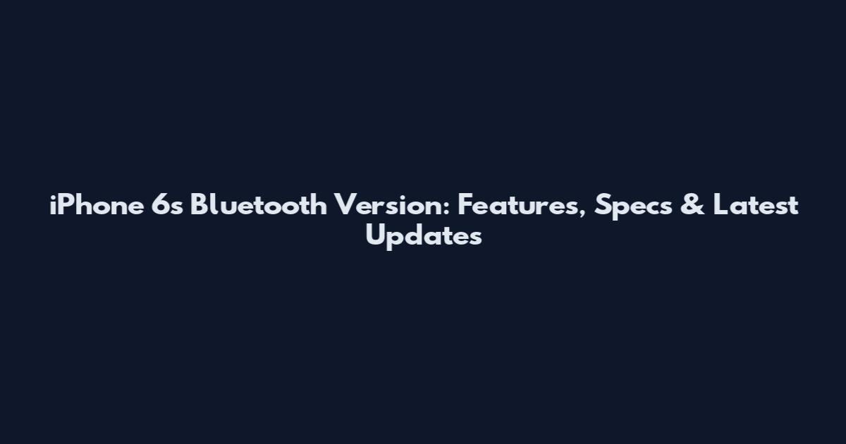 iPhone 6s Bluetooth Version: Features, Specs & Latest Updates