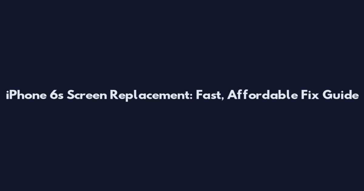 iPhone 6s Screen Replacement: Fast, Affordable Fix Guide