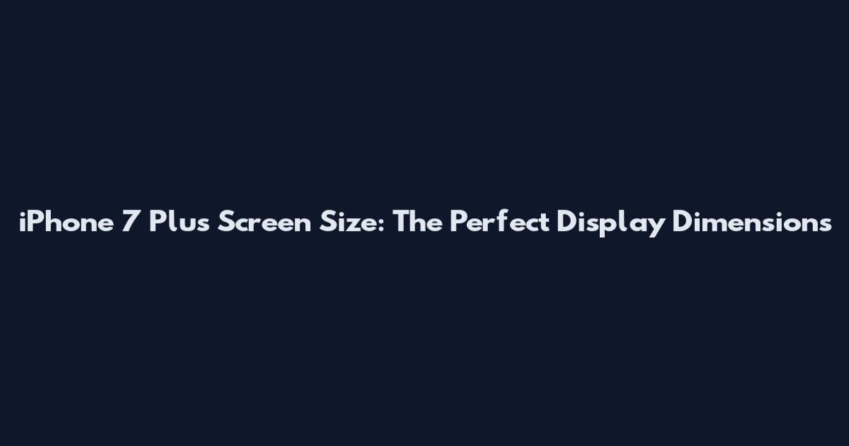 iPhone 7 Plus Screen Size: The Perfect Display Dimensions