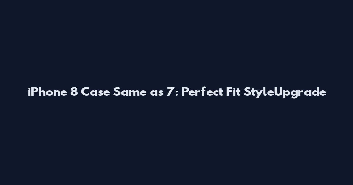 iPhone 8 Case Same as 7: Perfect Fit StyleUpgrade